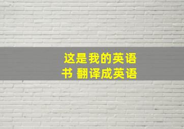 这是我的英语书 翻译成英语